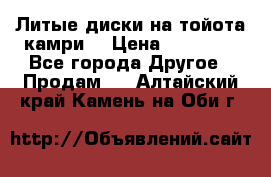 Литые диски на тойота камри. › Цена ­ 14 000 - Все города Другое » Продам   . Алтайский край,Камень-на-Оби г.